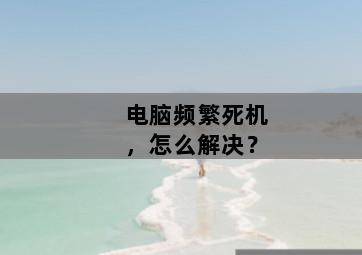 电脑频繁死机,怎么解决?-图片1